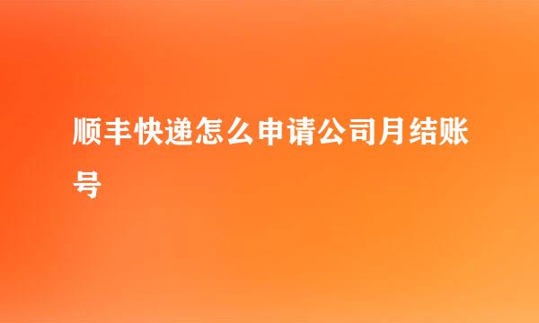 顺丰快递怎么申请公司月结账号