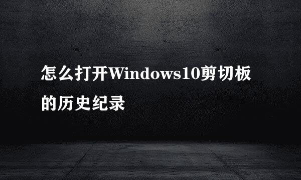 怎么打开Windows10剪切板的历史纪录