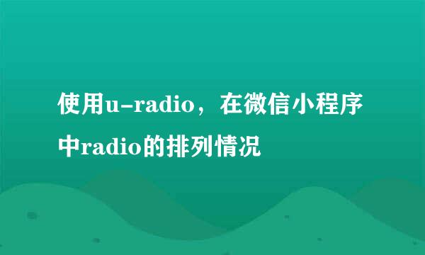 使用u-radio,在微信小程序中radio的排列情况