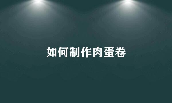 如何制作肉蛋卷